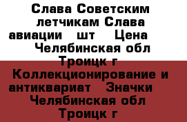 Слава Советским летчикам Слава авиации 2 шт. › Цена ­ 100 - Челябинская обл., Троицк г. Коллекционирование и антиквариат » Значки   . Челябинская обл.,Троицк г.